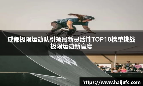成都极限运动队引领最新灵活性TOP10榜单挑战极限运动新高度