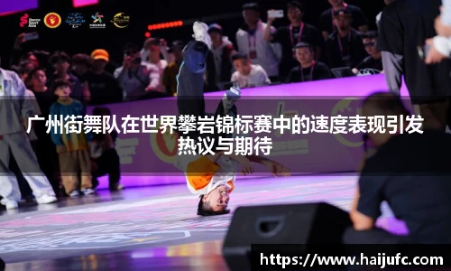 广州街舞队在世界攀岩锦标赛中的速度表现引发热议与期待